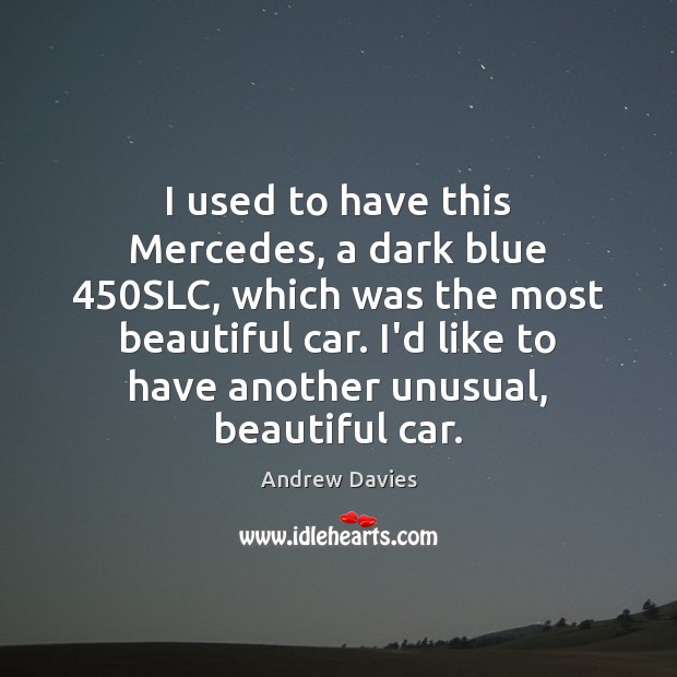 I used to have this Mercedes, a dark blue 450SLC, which was Andrew Davies Picture Quote