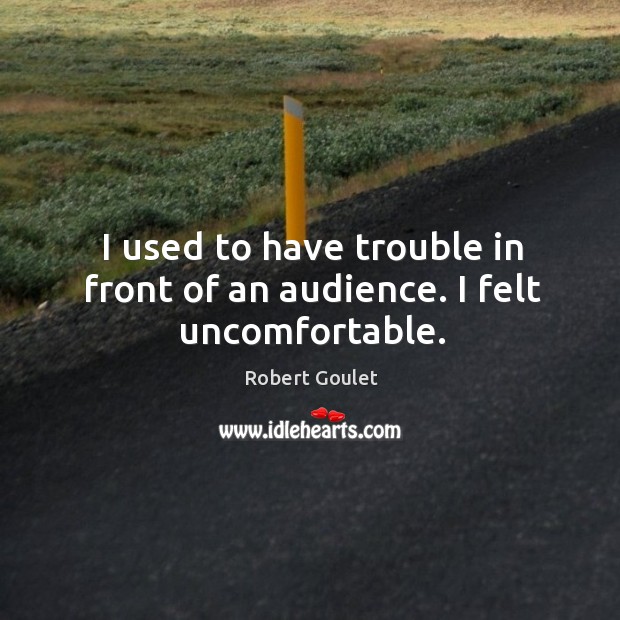 I used to have trouble in front of an audience. I felt uncomfortable. Robert Goulet Picture Quote