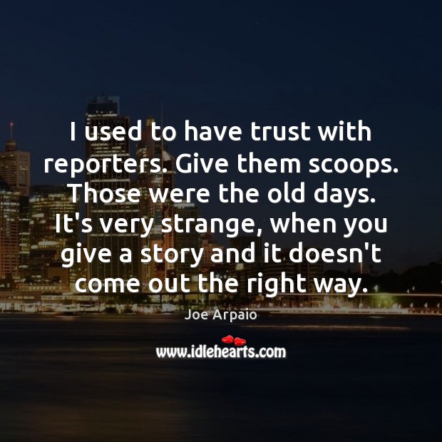 I used to have trust with reporters. Give them scoops. Those were Joe Arpaio Picture Quote