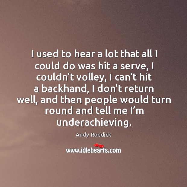 I used to hear a lot that all I could do was hit a serve, I couldn’t volley Andy Roddick Picture Quote