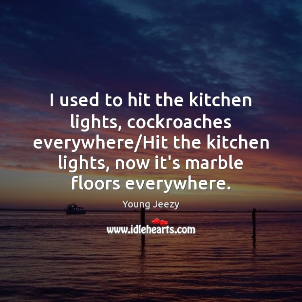 I used to hit the kitchen lights, cockroaches everywhere/Hit the kitchen Image