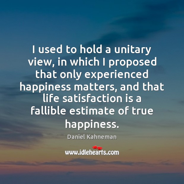 I used to hold a unitary view, in which I proposed that Daniel Kahneman Picture Quote