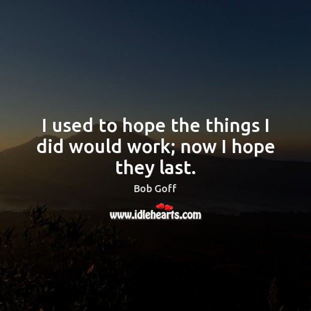 I used to hope the things I did would work; now I hope they last. Bob Goff Picture Quote