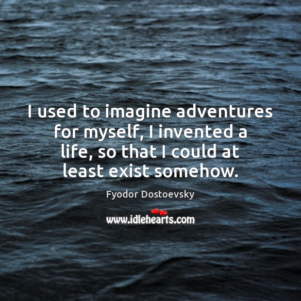 I used to imagine adventures for myself, I invented a life, so Fyodor Dostoevsky Picture Quote