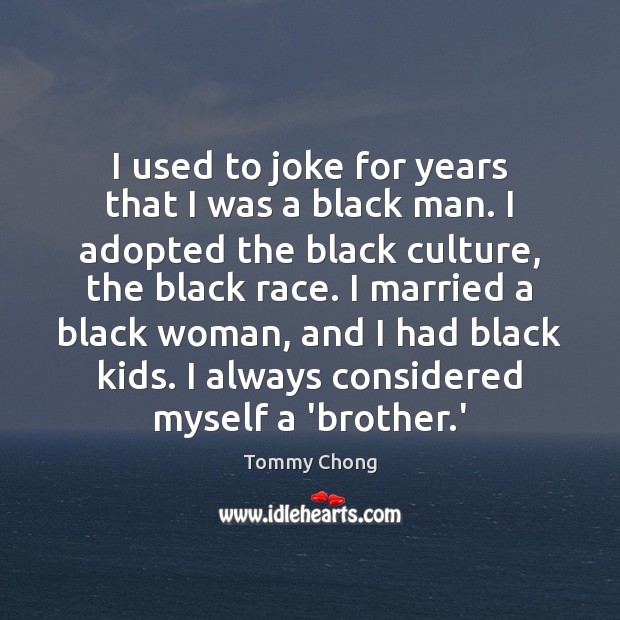 I used to joke for years that I was a black man. Tommy Chong Picture Quote