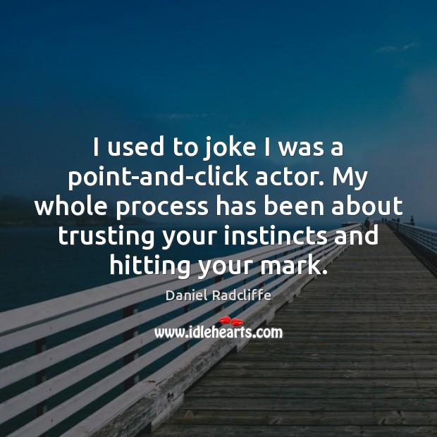 I used to joke I was a point-and-click actor. My whole process Daniel Radcliffe Picture Quote