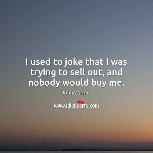 I used to joke that I was trying to sell out, and nobody would buy me. Image