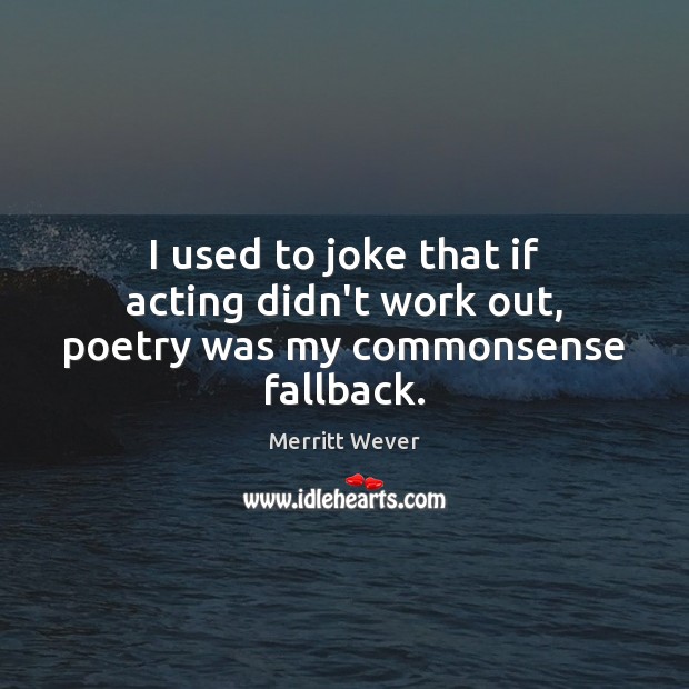 I used to joke that if acting didn’t work out, poetry was my commonsense fallback. Merritt Wever Picture Quote