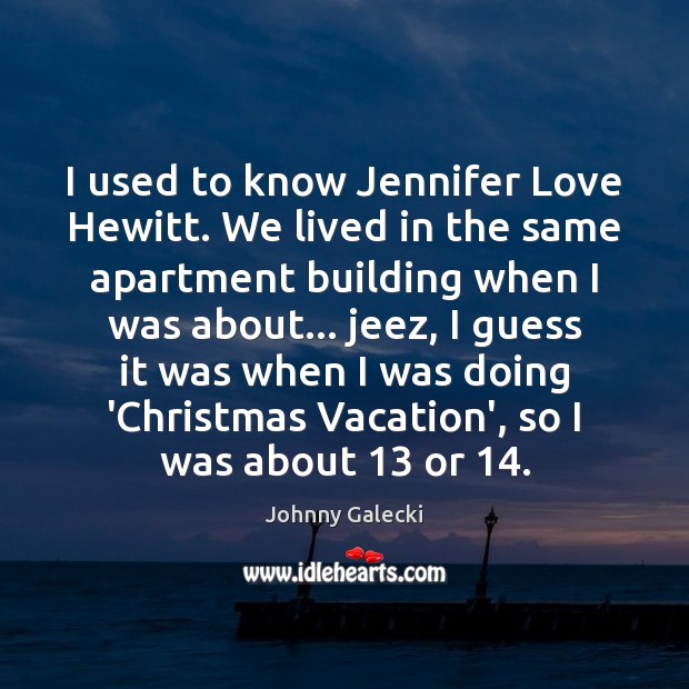 I used to know Jennifer Love Hewitt. We lived in the same Johnny Galecki Picture Quote