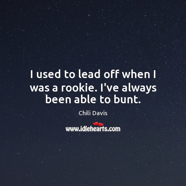 I used to lead off when I was a rookie. I’ve always been able to bunt. Chili Davis Picture Quote