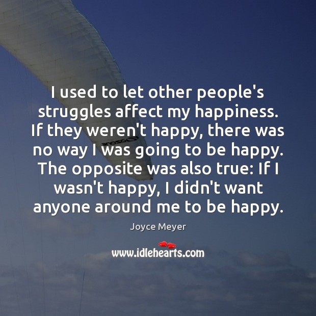 I used to let other people’s struggles affect my happiness. If they Joyce Meyer Picture Quote