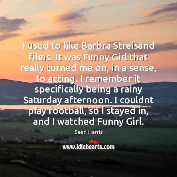 I used to like Barbra Streisand films. It was Funny Girl that Sean Harris Picture Quote