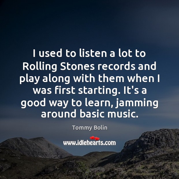 I used to listen a lot to Rolling Stones records and play Tommy Bolin Picture Quote