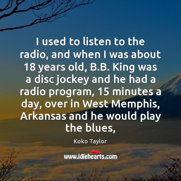 I used to listen to the radio, and when I was about 18 Koko Taylor Picture Quote