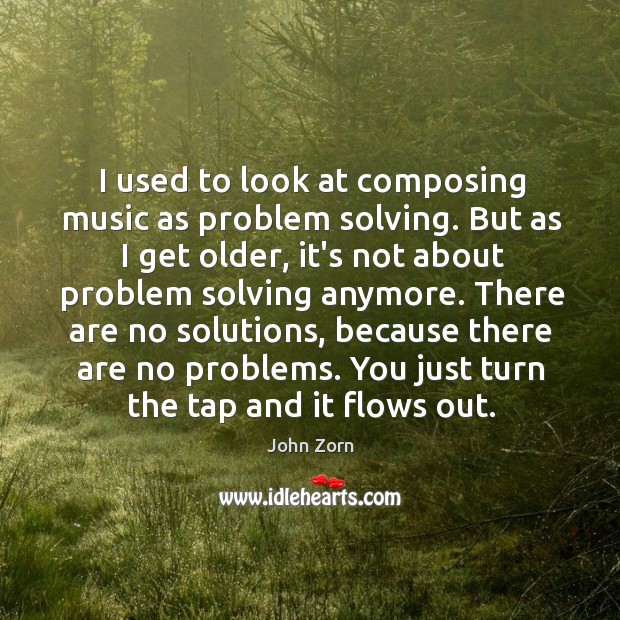 I used to look at composing music as problem solving. But as John Zorn Picture Quote
