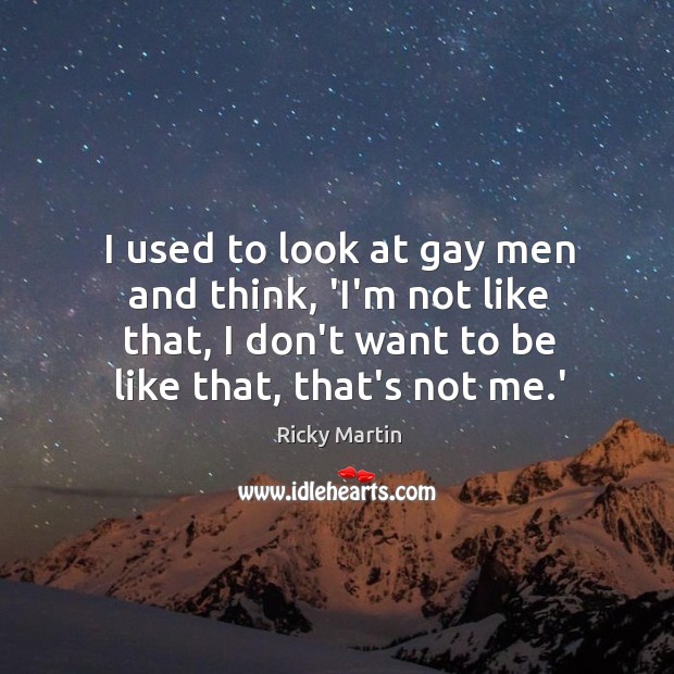 I used to look at gay men and think, ‘I’m not like Ricky Martin Picture Quote