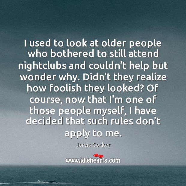 I used to look at older people who bothered to still attend Jarvis Cocker Picture Quote