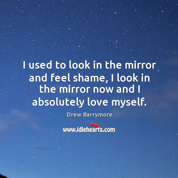 I used to look in the mirror and feel shame, I look in the mirror now and I absolutely love myself. Image