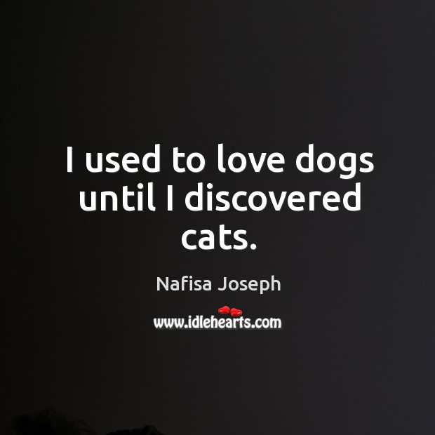 I used to love dogs until I discovered cats. Nafisa Joseph Picture Quote