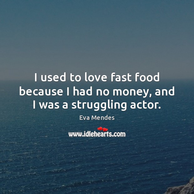 I used to love fast food because I had no money, and I was a struggling actor. Image