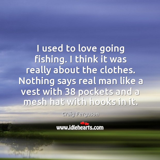 I used to love going fishing. I think it was really about Craig Ferguson Picture Quote