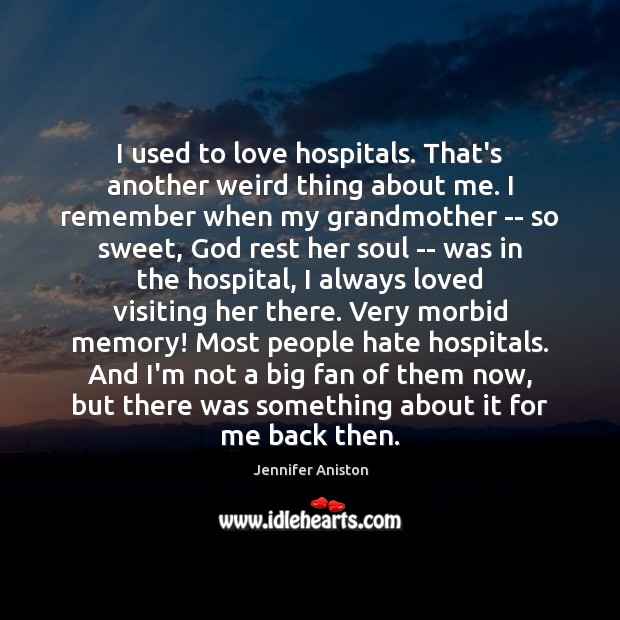 I used to love hospitals. That’s another weird thing about me. I Jennifer Aniston Picture Quote