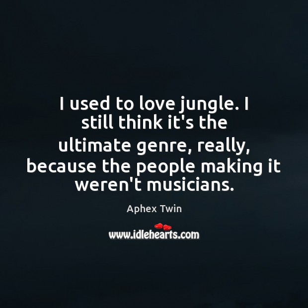 I used to love jungle. I still think it’s the ultimate genre, Aphex Twin Picture Quote