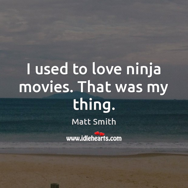 I used to love ninja movies. That was my thing. Matt Smith Picture Quote