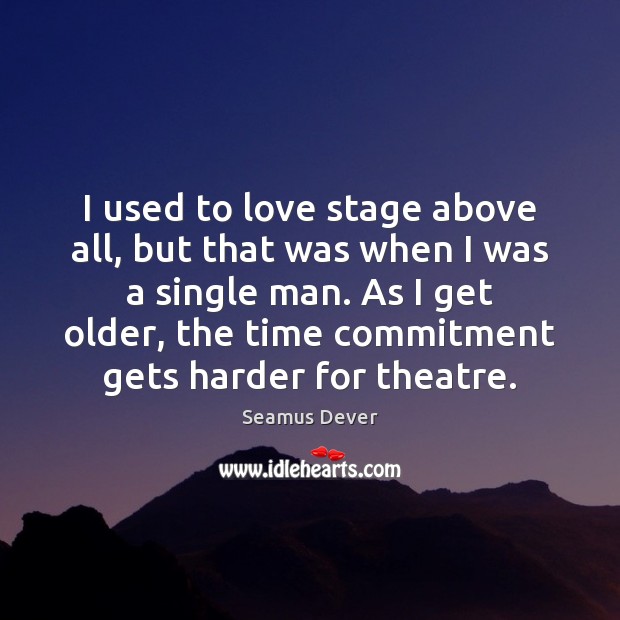I used to love stage above all, but that was when I Image