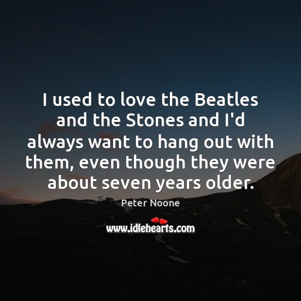 I used to love the Beatles and the Stones and I’d always Peter Noone Picture Quote