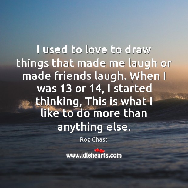 I used to love to draw things that made me laugh or Roz Chast Picture Quote