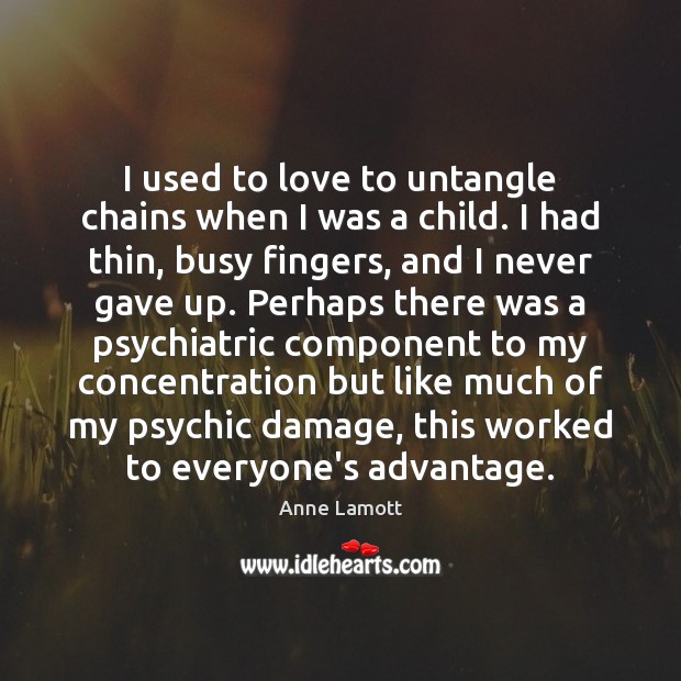 I used to love to untangle chains when I was a child. Anne Lamott Picture Quote