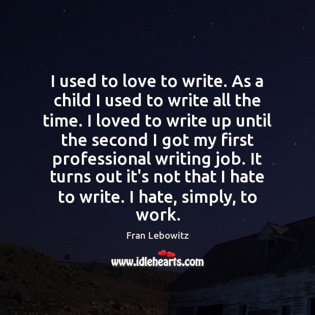 I used to love to write. As a child I used to Fran Lebowitz Picture Quote
