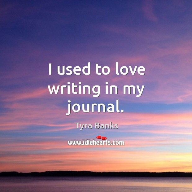 I used to love writing in my journal. Tyra Banks Picture Quote