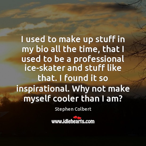 I used to make up stuff in my bio all the time, Stephen Colbert Picture Quote