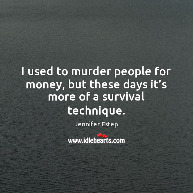 I used to murder people for money, but these days it’s more of a survival technique. Jennifer Estep Picture Quote
