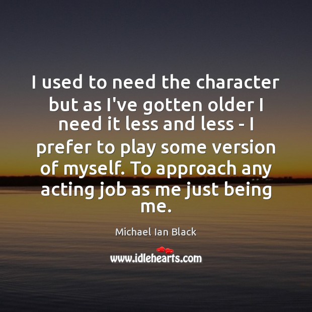 I used to need the character but as I’ve gotten older I Michael Ian Black Picture Quote