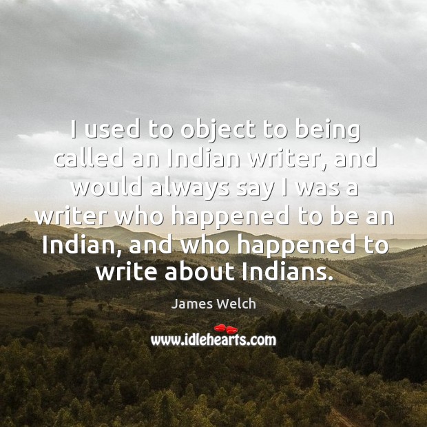 I used to object to being called an indian writer, and would always say I was a Image