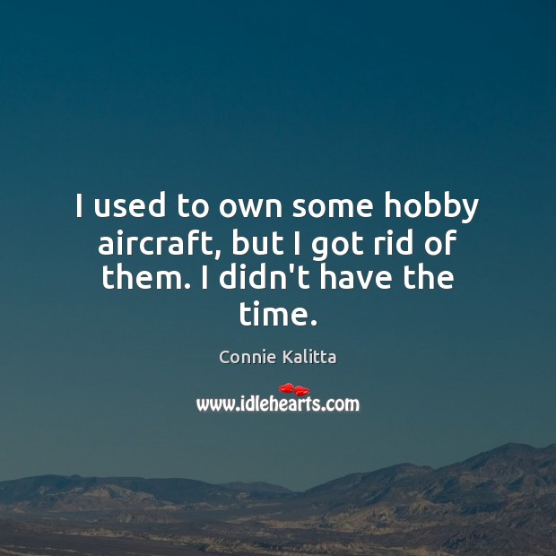 I used to own some hobby aircraft, but I got rid of them. I didn’t have the time. Connie Kalitta Picture Quote