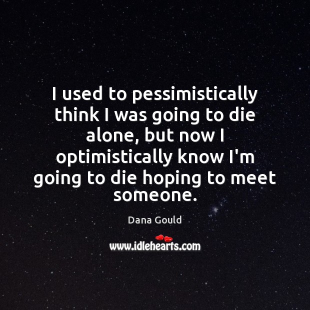 I used to pessimistically think I was going to die alone, but Dana Gould Picture Quote