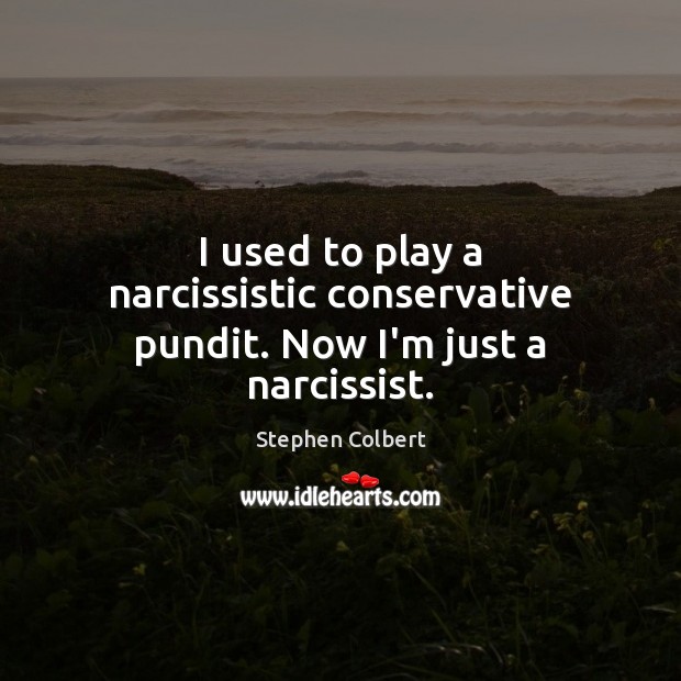 I used to play a narcissistic conservative pundit. Now I’m just a narcissist. Stephen Colbert Picture Quote