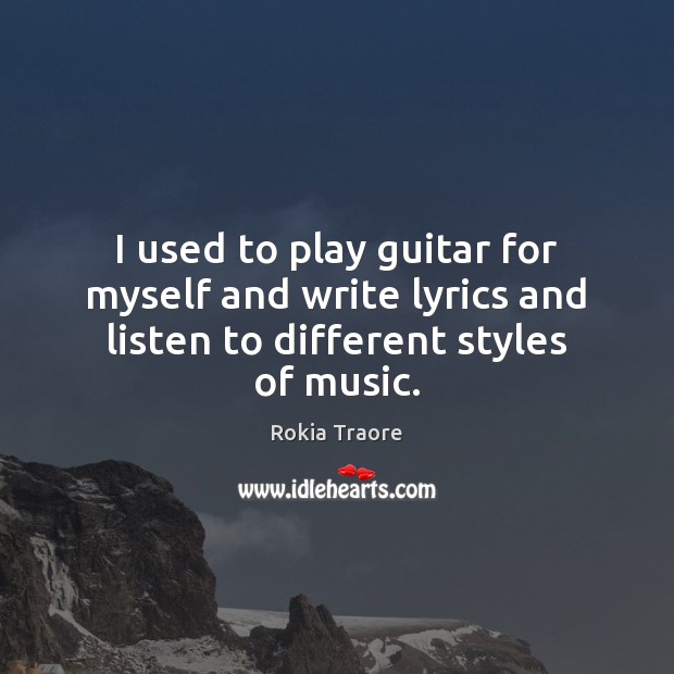 I used to play guitar for myself and write lyrics and listen to different styles of music. Rokia Traore Picture Quote