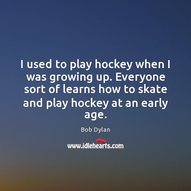 I used to play hockey when I was growing up. Everyone sort Bob Dylan Picture Quote