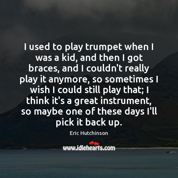 I used to play trumpet when I was a kid, and then Eric Hutchinson Picture Quote