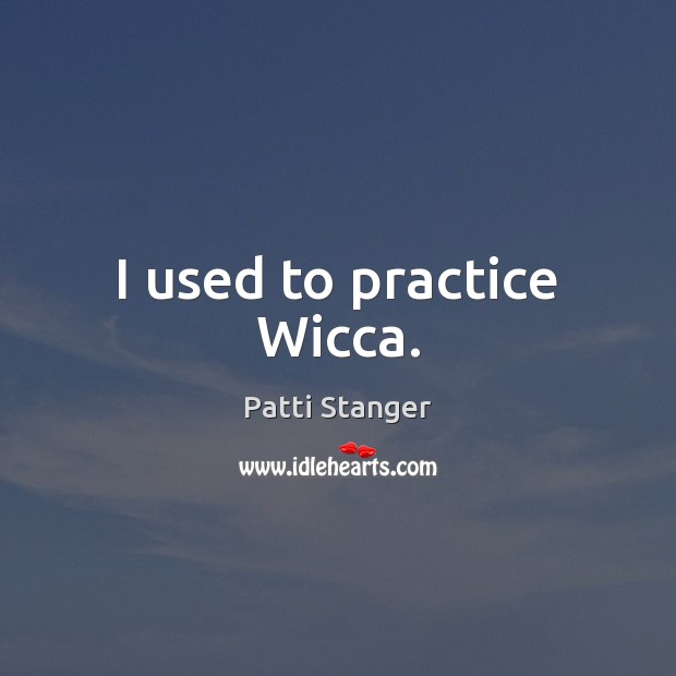 I used to practice Wicca. Patti Stanger Picture Quote