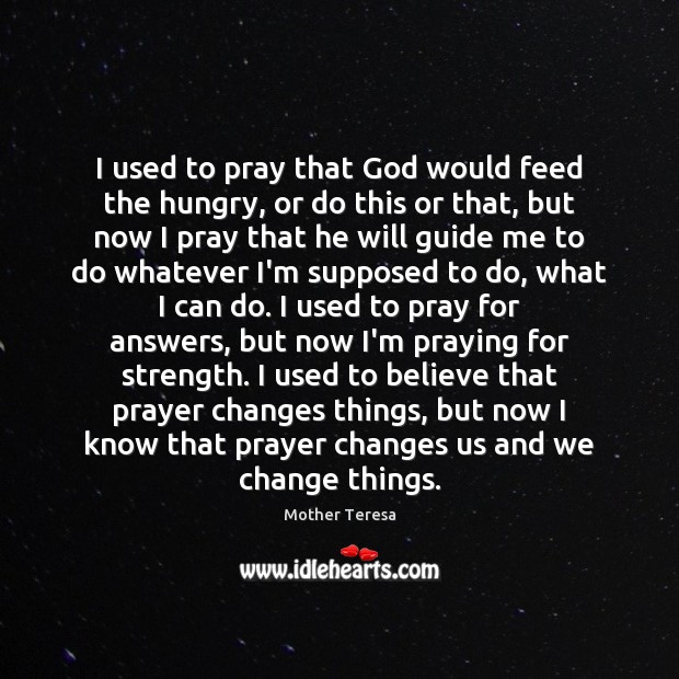 I used to pray that God would feed the hungry, or do Mother Teresa Picture Quote
