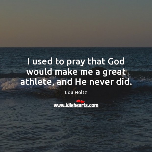 I used to pray that God would make me a great athlete, and He never did. Lou Holtz Picture Quote