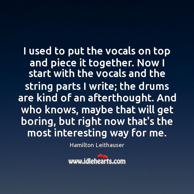 I used to put the vocals on top and piece it together. Hamilton Leithauser Picture Quote