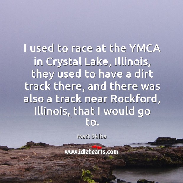 I used to race at the YMCA in Crystal Lake, Illinois, they Matt Skiba Picture Quote