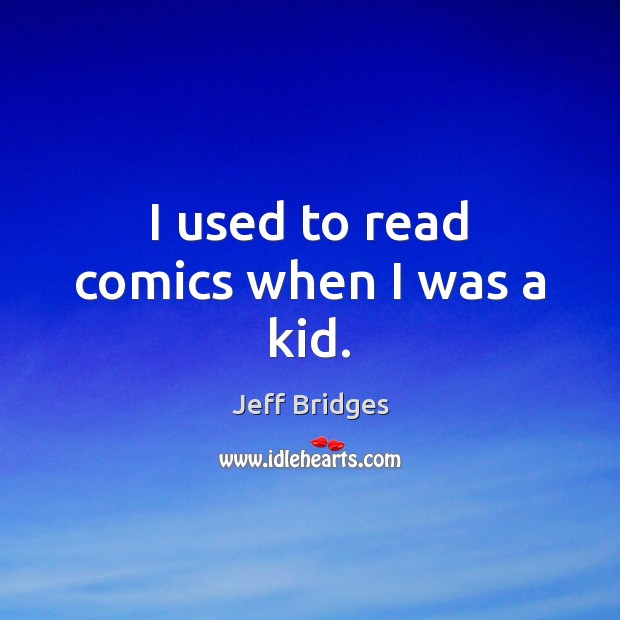 I used to read comics when I was a kid. Jeff Bridges Picture Quote
